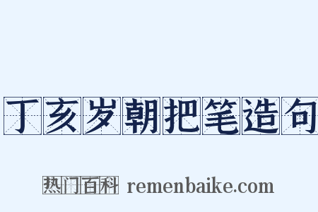 丁亥岁朝把笔造句是什么意思的图片
